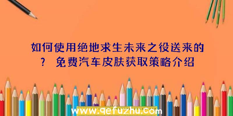 如何使用绝地求生未来之役送来的？